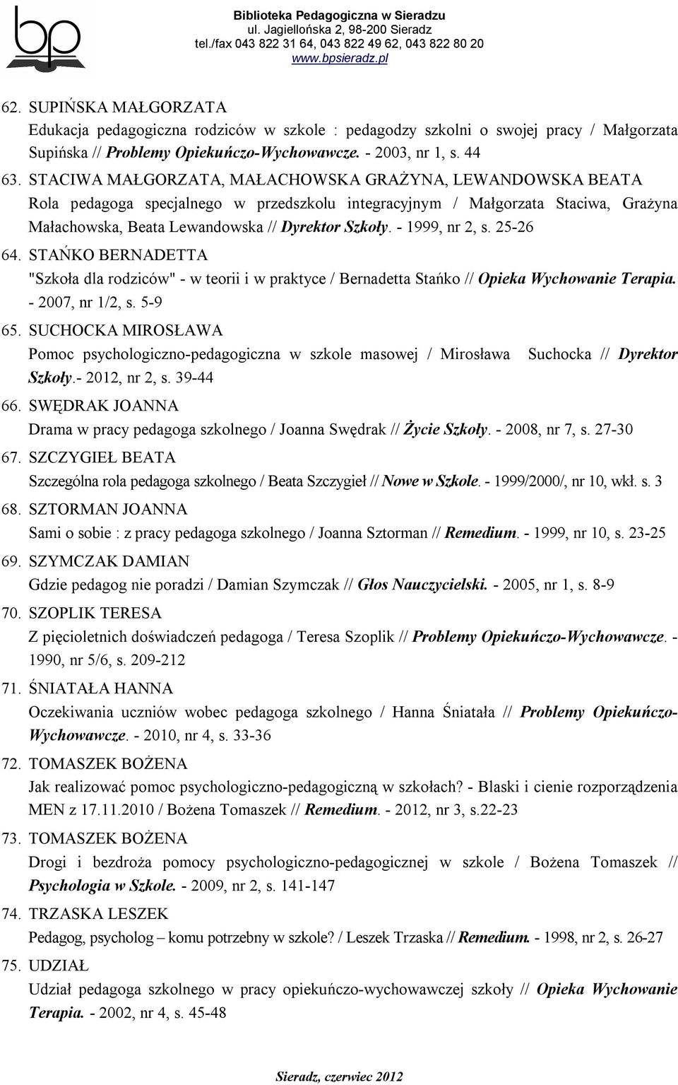 - 1999, nr 2, s. 25-26 64. STAŃKO BERNADETTA "Szkoła dla rodziców" - w teorii i w praktyce / Bernadetta Stańko // Opieka Wychowanie Terapia. - 2007, nr 1/2, s. 5-9 65.