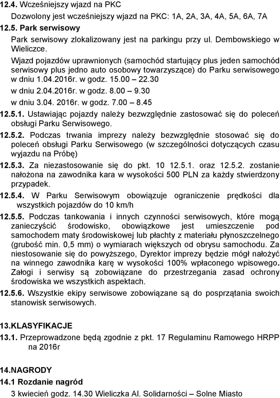 30 w dniu 2.04.2016r. w godz. 8.00 9.30 w dniu 3.04. 2016r. w godz. 7.00 8.45 12.5.1. Ustawiając pojazdy należy bezwzględnie zastosować się do poleceń obsługi Parku Serwisowego. 12.5.2. Podczas trwania imprezy należy bezwzględnie stosować się do poleceń obsługi Parku Serwisowego (w szczególności dotyczących czasu wyjazdu na Próbę) 12.