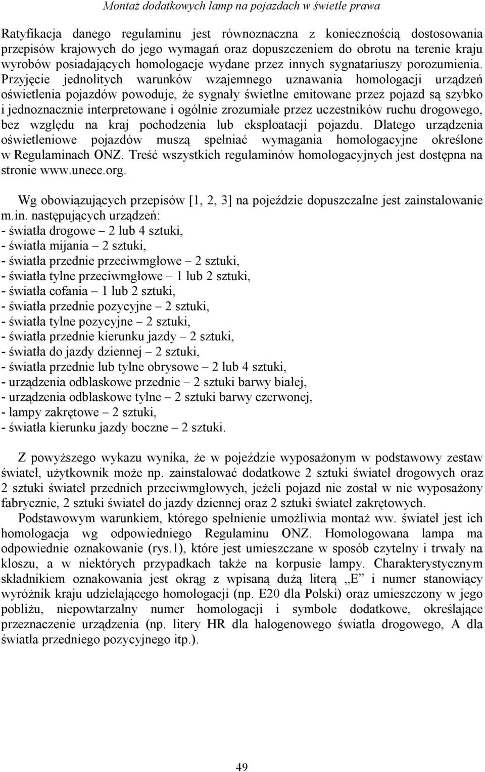 Przyjęcie jednolitych warunków wzajemnego uznawania homologacji urządzeń oświetlenia pojazdów powoduje, że sygnały świetlne emitowane przez pojazd są szybko i jednoznacznie interpretowane i ogólnie