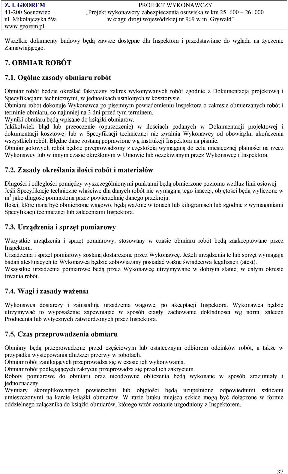 Obmiaru robót dokonuje Wykonawca po pisemnym powiadomieniu Inspektora o zakresie obmierzanych robót i terminie obmiaru, co najmniej na 3 dni przed tym terminem.