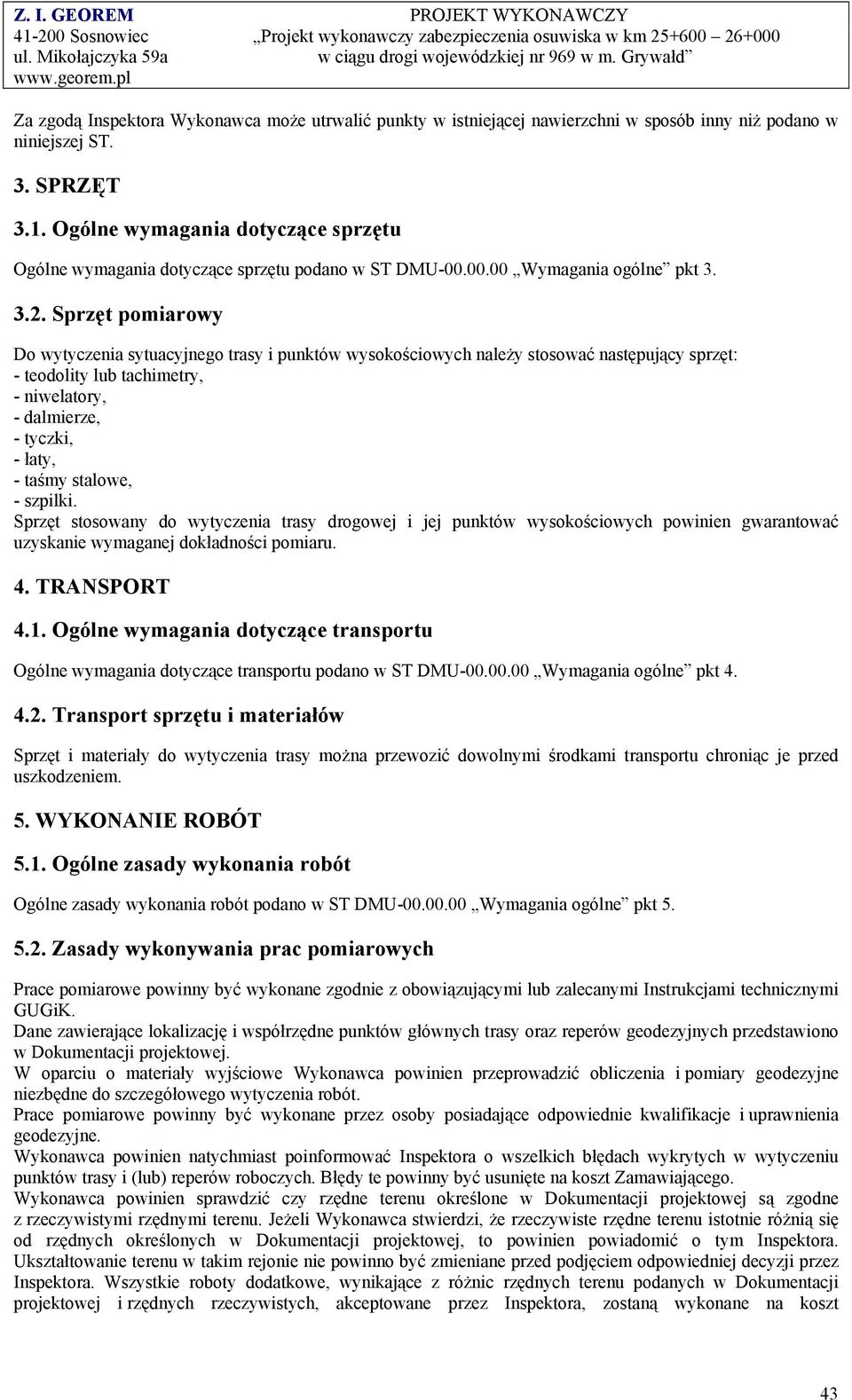 Sprzęt pomiarowy Do wytyczenia sytuacyjnego trasy i punktów wysokościowych należy stosować następujący sprzęt: - teodolity lub tachimetry, - niwelatory, - dalmierze, - tyczki, - łaty, - taśmy