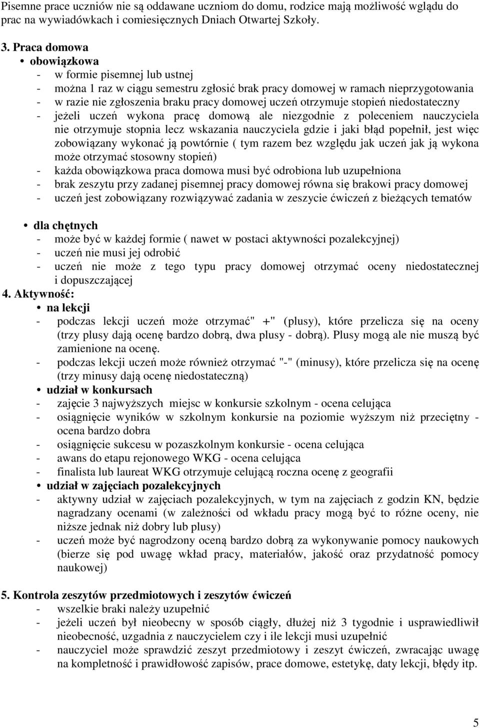 otrzymuje stopień niedostateczny - jeżeli uczeń wykona pracę domową ale niezgodnie z poleceniem nauczyciela nie otrzymuje stopnia lecz wskazania nauczyciela gdzie i jaki błąd popełnił, jest więc