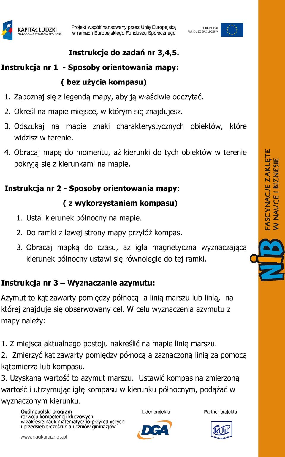 Obracaj mapę do momentu, aż kierunki do tych obiektów w terenie pokryją się z kierunkami na mapie. Instrukcja nr 2 - Sposoby orientowania mapy: ( z wykorzystaniem kompasu) 1.