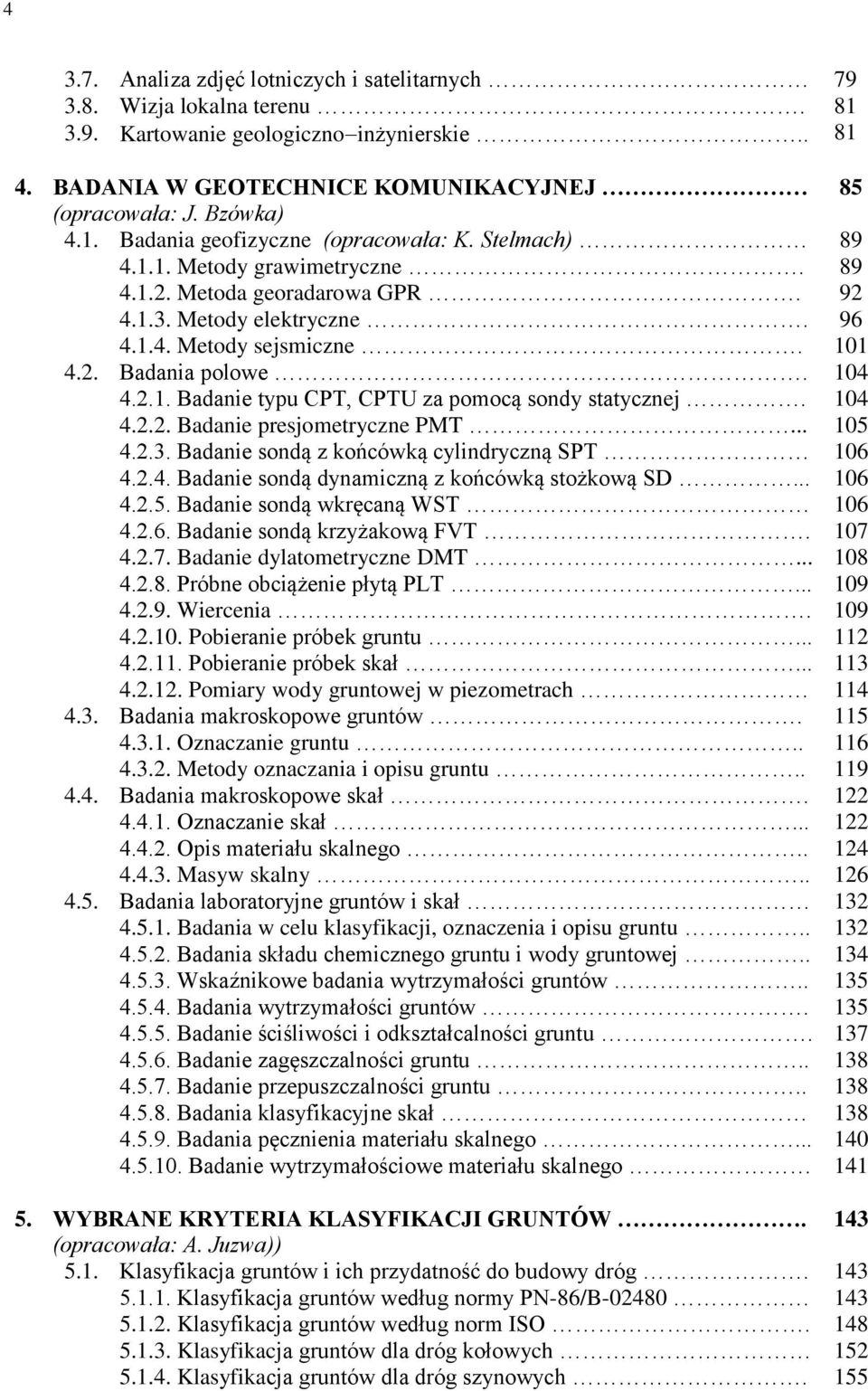 104 4.2.2. Badanie presjometryczne PMT... 105 4.2.3. Badanie sondą z końcówką cylindryczną SPT 106 4.2.4. Badanie sondą dynamiczną z końcówką stożkową SD... 106 4.2.5. Badanie sondą wkręcaną WST 106 4.