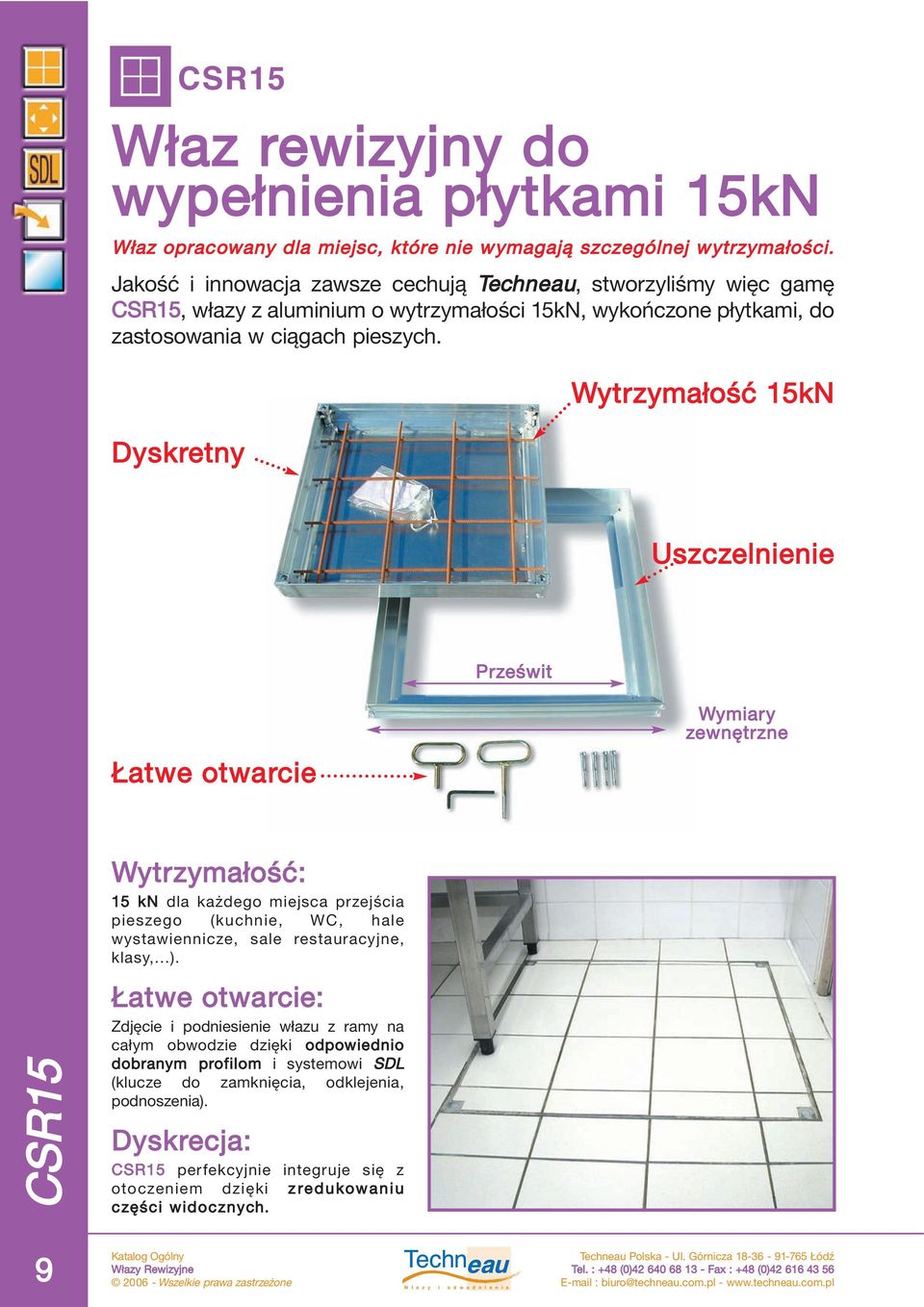 Dyskretny Wytrzymałość 15kN Uszczelnienie Łatwe otwarcie Wytrzymałość: 15 kn dla każdego miejsca przejścia pieszego (kuchnie, WC, hale wystawiennicze, sale restauracyjne, klasy,...).