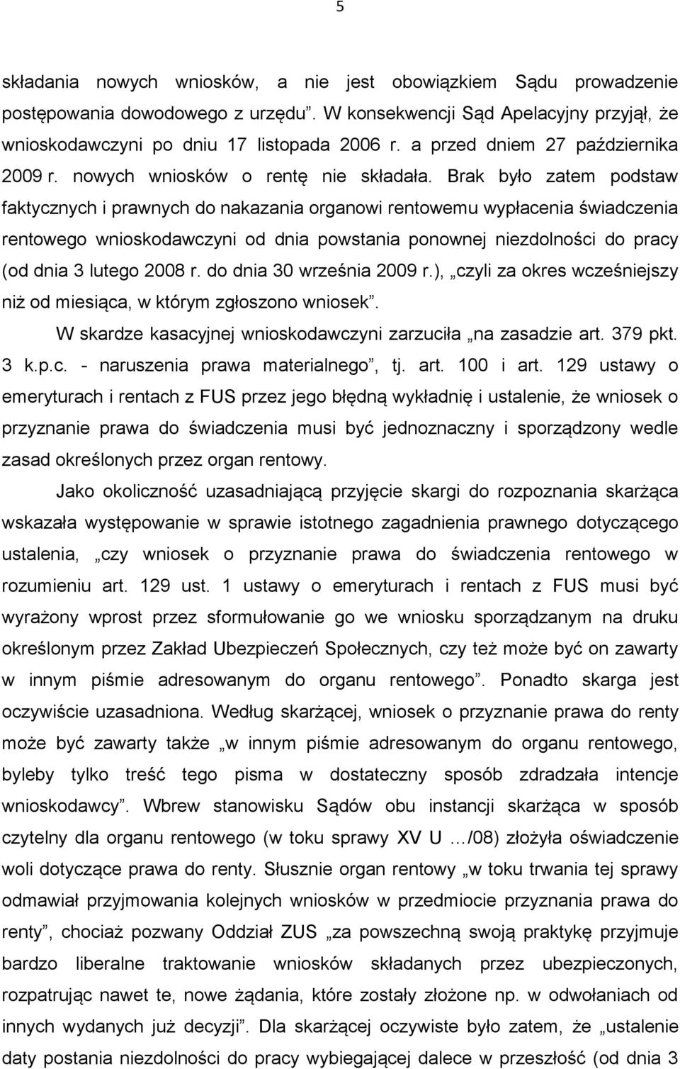 Brak było zatem podstaw faktycznych i prawnych do nakazania organowi rentowemu wypłacenia świadczenia rentowego wnioskodawczyni od dnia powstania ponownej niezdolności do pracy (od dnia 3 lutego 2008