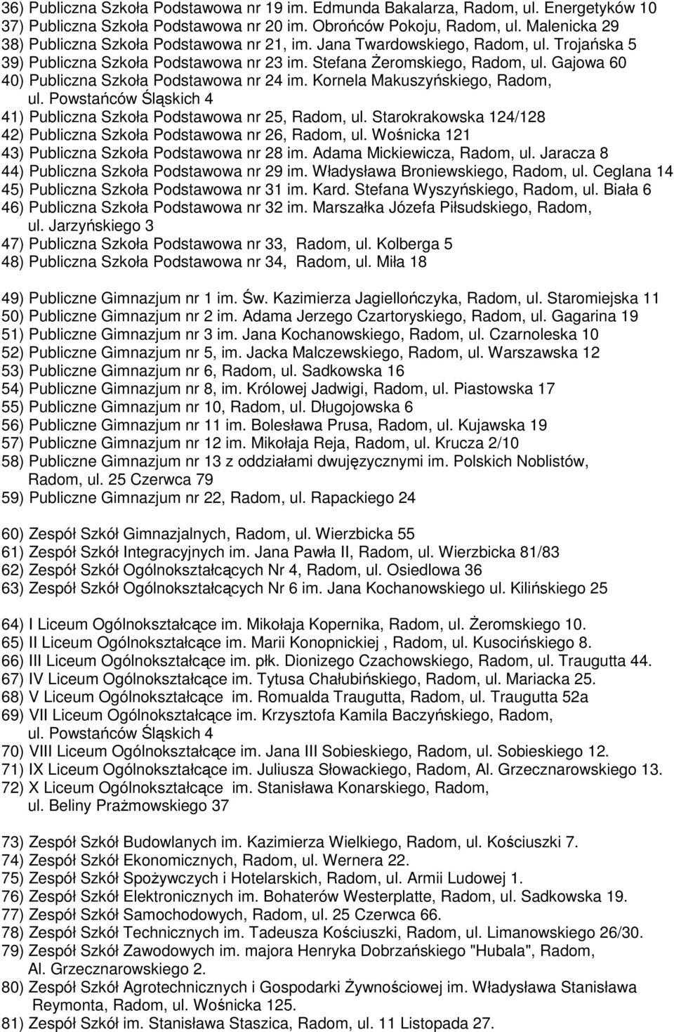 Gajowa 60 40) Publiczna Szkoła Podstawowa nr 24 im. Kornela Makuszyńskiego, Radom, ul. Powstańców Śląskich 4 41) Publiczna Szkoła Podstawowa nr 25, Radom, ul.