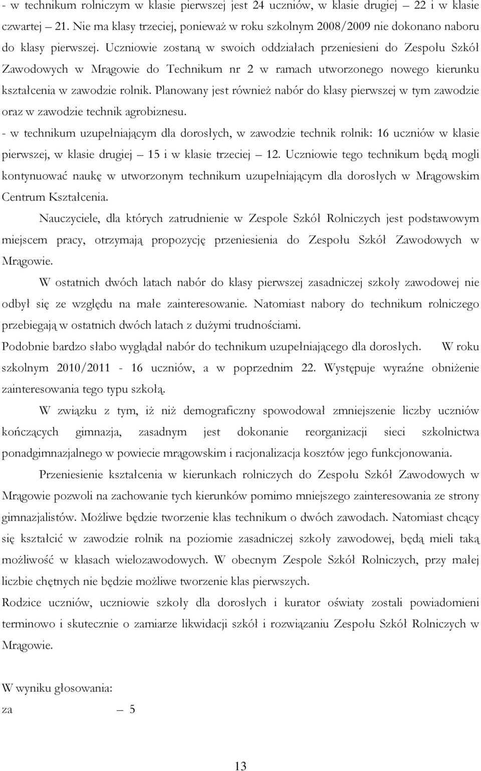 Uczniowie zostaną w swoich oddziałach przeniesieni do Zespołu Szkół Zawodowych w Mrągowie do Technikum nr 2 w ramach utworzonego nowego kierunku kształcenia w zawodzie rolnik.