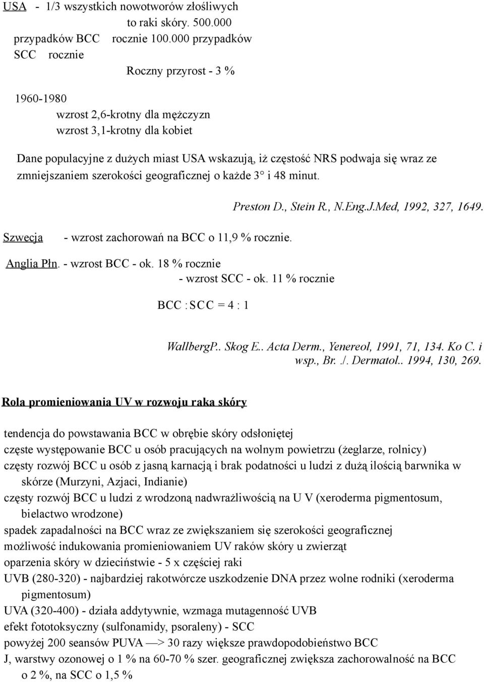 ze zmniejszaniem szerokości geograficznej o każde 3 i 48 minut. Preston D., Stein R., N.Eng.J.Med, 1992, 327, 1649. Szwecja - wzrost zachorowań na BCC o 11,9 % rocznie. Anglia P łn. - wzrost BCC - ok.