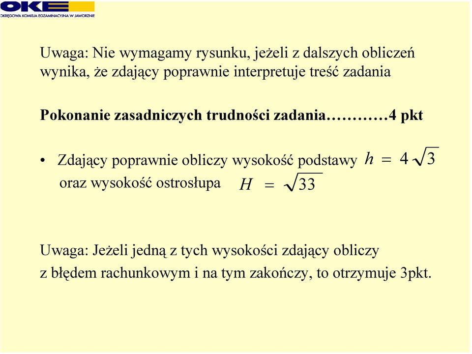 poprawnie obliczy wysokość podstawy h = 4 3 oraz wysokość ostrosłupa H = 33 Uwaga: