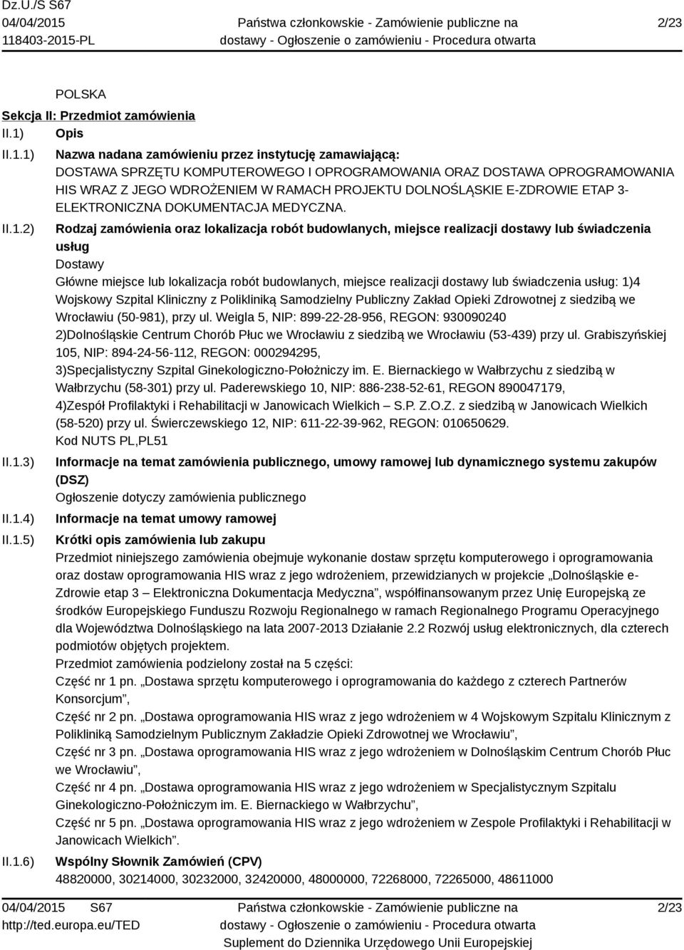 1) II.1.2) II.1.3) II.1.4) II.1.5) II.1.6) Nazwa nadana zamówieniu przez instytucję zamawiającą: DOSTAWA SPRZĘTU KOMPUTEROWEGO I OPROGRAMOWANIA ORAZ DOSTAWA OPROGRAMOWANIA HIS WRAZ Z JEGO WDROŻENIEM