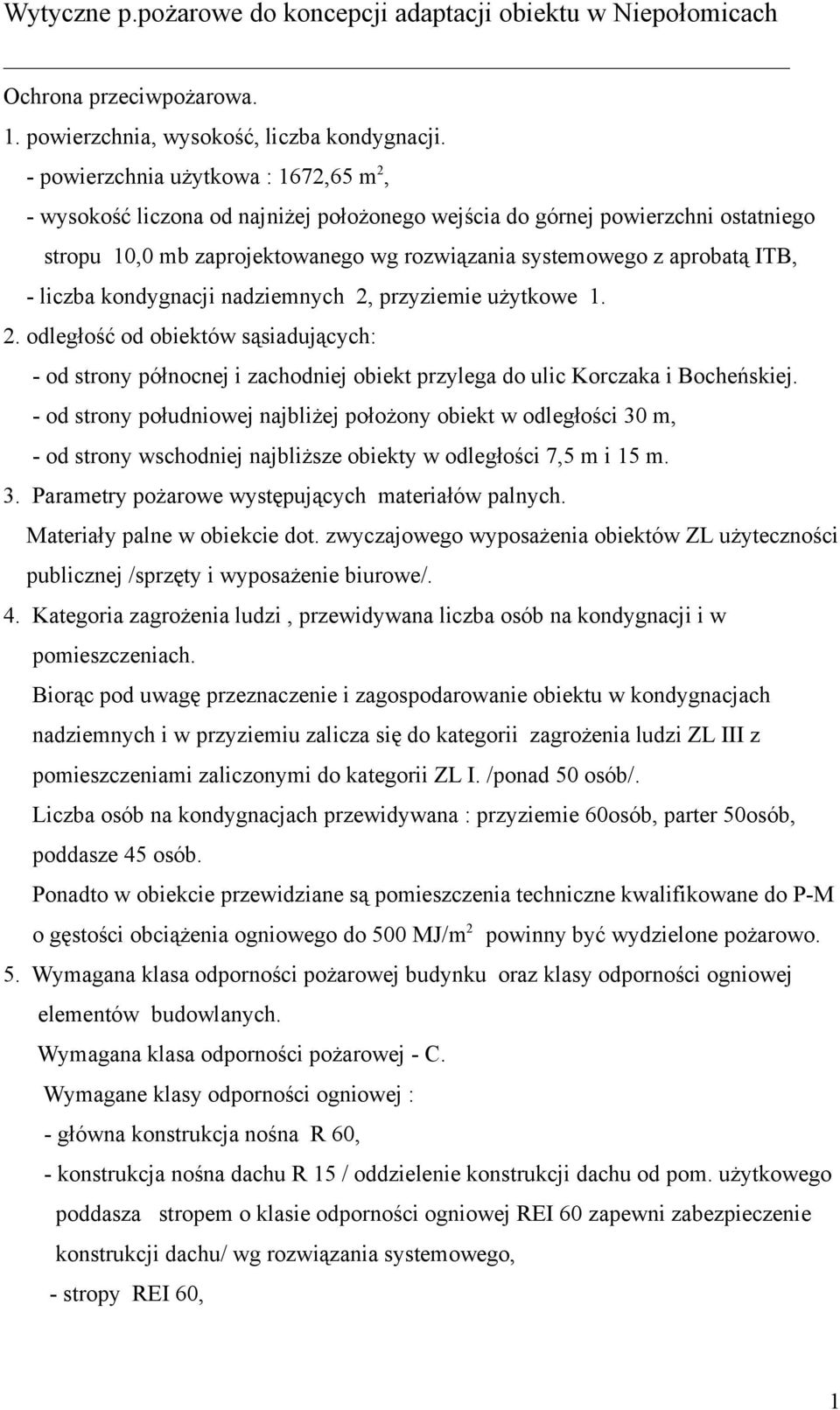 liczba kondygnacji nadziemnych 2, przyziemie użytkowe 1. 2. odległość od obiektów sąsiadujących: - od strony północnej i zachodniej obiekt przylega do ulic Korczaka i Bocheńskiej.