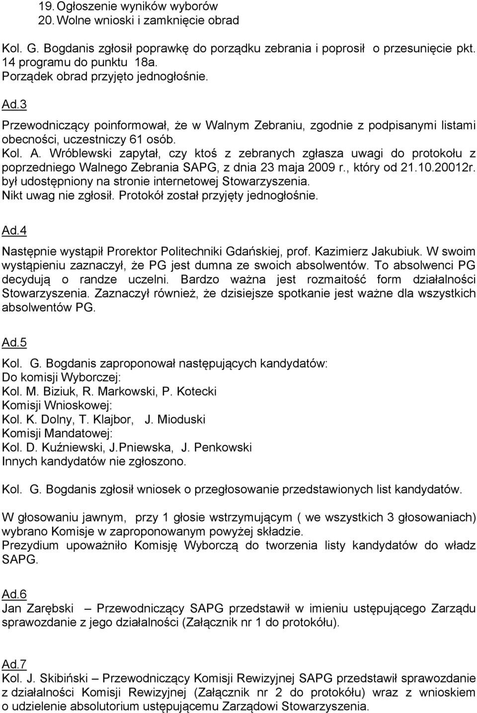 , który od 21.10.20012r. był udostępniony na stronie internetowej Stowarzyszenia. Nikt uwag nie zgłosił. Protokół został przyjęty jednogłośnie. Ad.