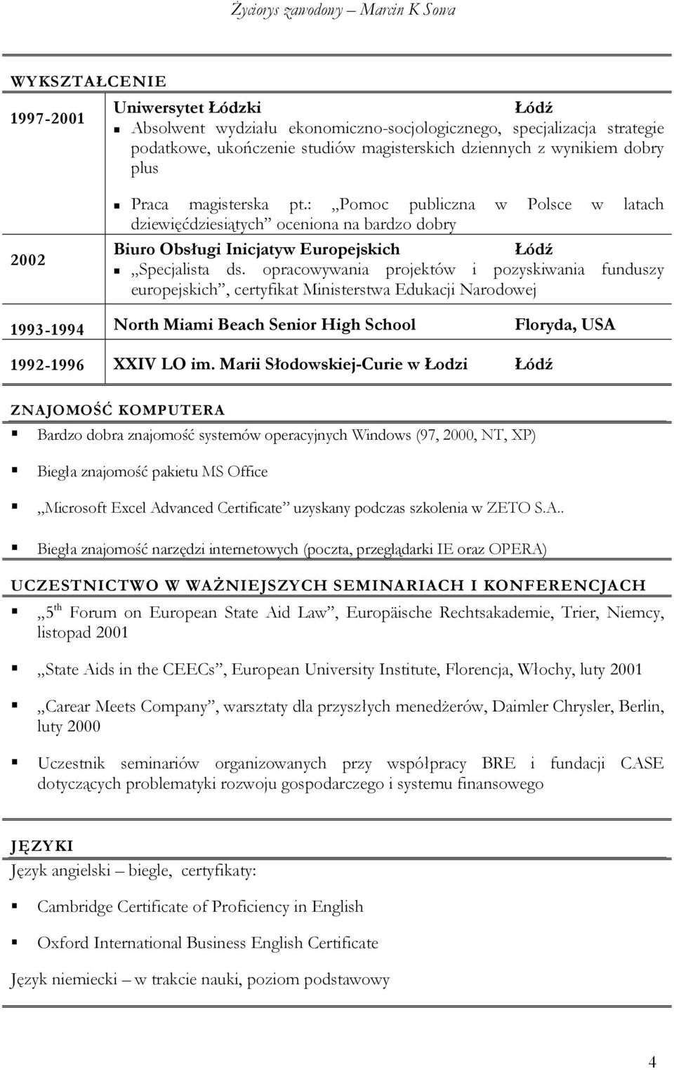 opracowywania projektów i pozyskiwania funduszy europejskich, certyfikat Ministerstwa Edukacji Narodowej 1993-1994 North Miami Beach Senior High School Floryda, USA 1992-1996 XXIV LO im.