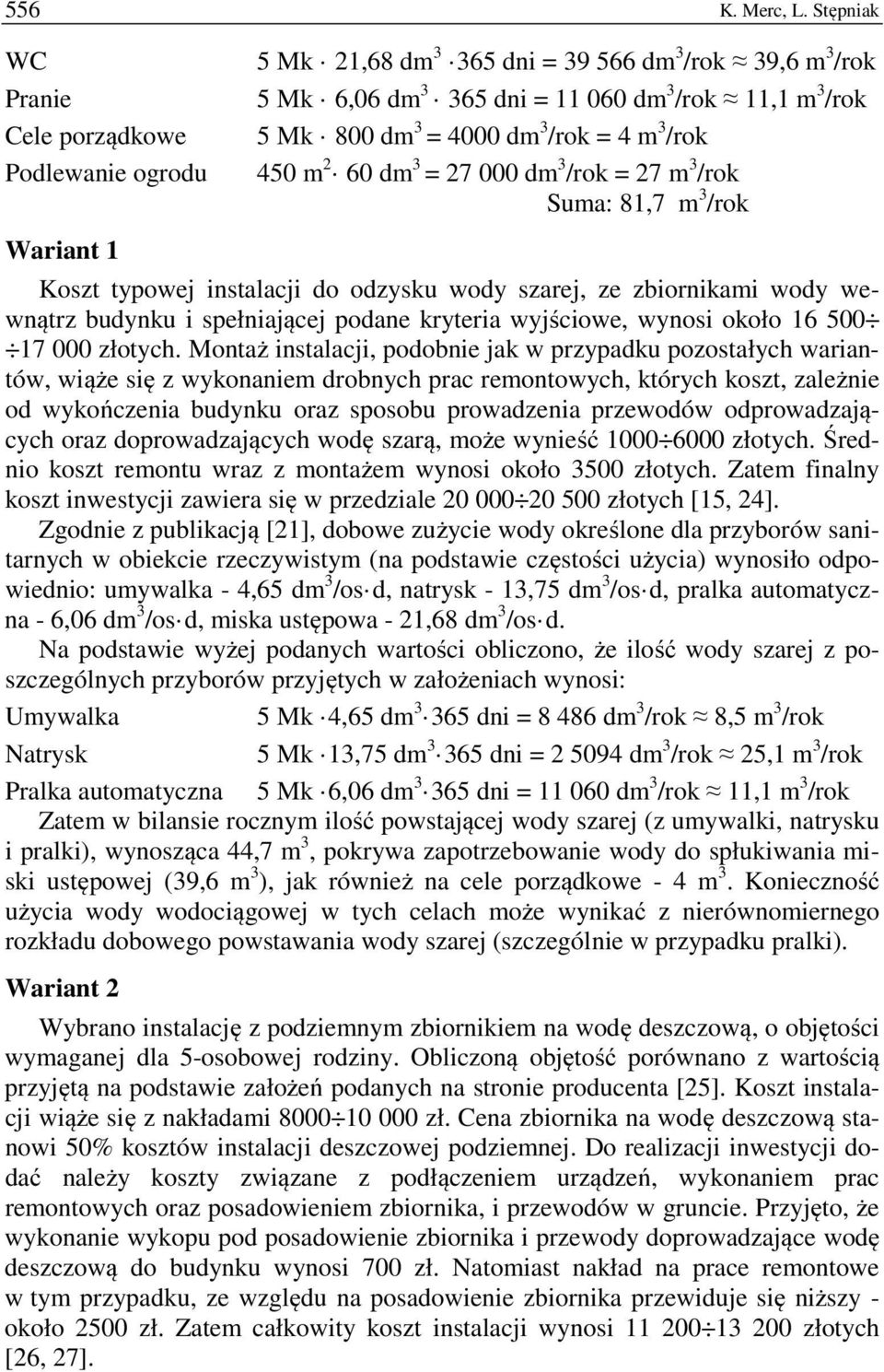 3 /rok = 4 m 3 /rok 450 m 2 60 dm 3 = 27 000 dm 3 /rok = 27 m 3 /rok Suma: 81,7 m 3 /rok Koszt typowej instalacji do odzysku wody szarej, ze zbiornikami wody wewnątrz budynku i spełniającej podane