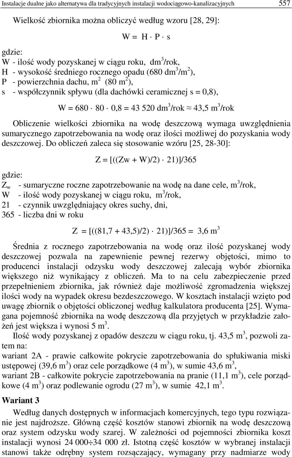 520 dm 3 /rok 43,5 m 3 /rok Obliczenie wielkości zbiornika na wodę deszczową wymaga uwzględnienia sumarycznego zapotrzebowania na wodę oraz ilości możliwej do pozyskania wody deszczowej.
