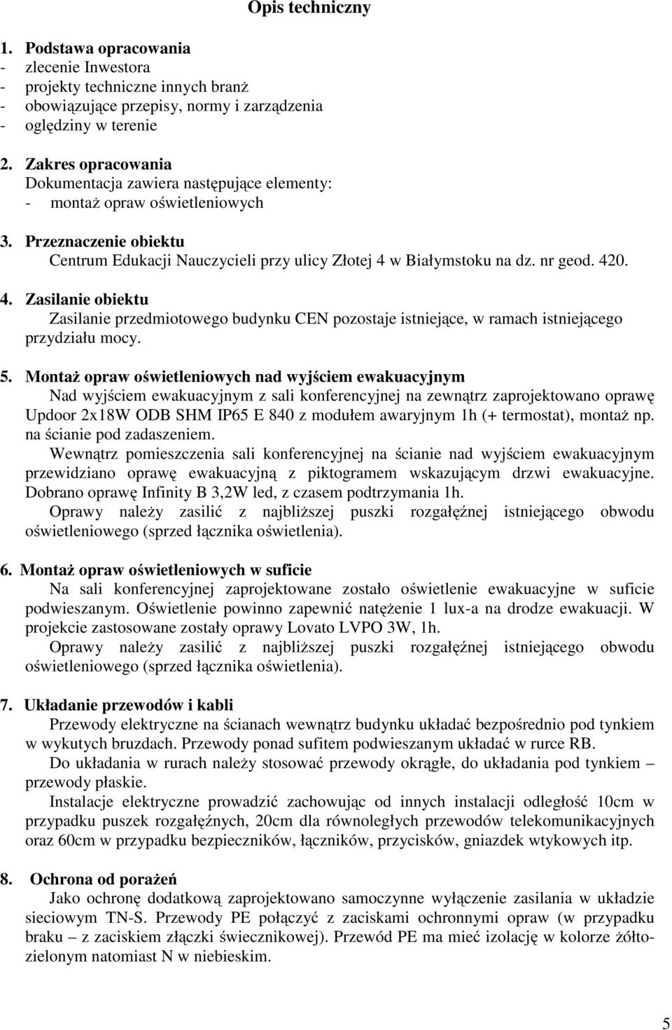 420. 4. Zasilanie obiektu Zasilanie przedmiotowego budynku CEN pozostaje istniejące, w ramach istniejącego przydziału mocy. 5.