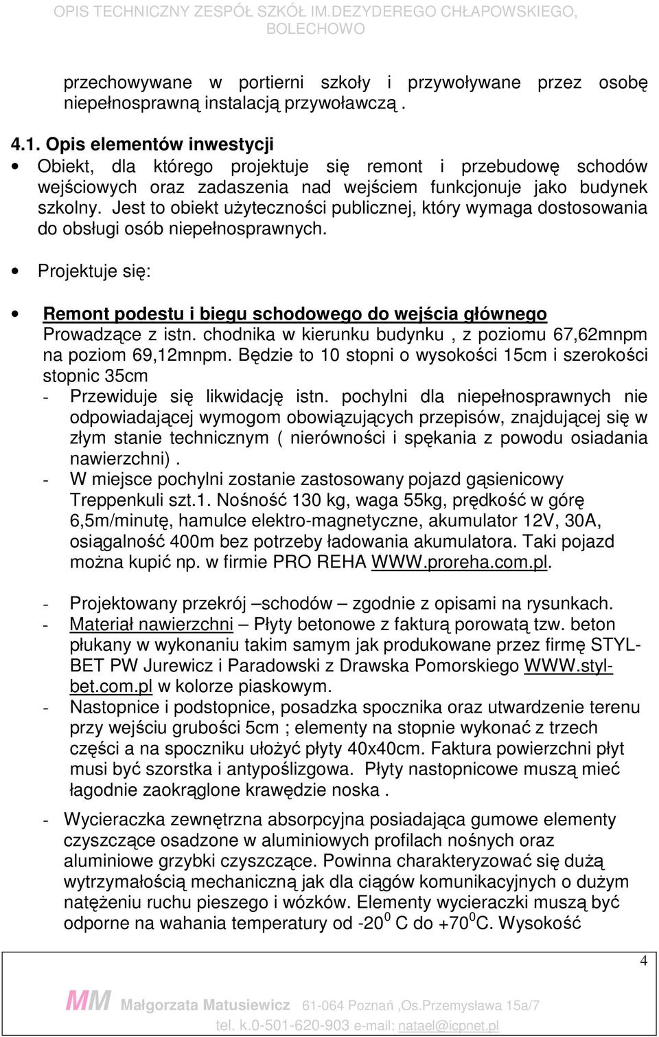 Jest to obiekt uŝyteczności publicznej, który wymaga dostosowania do obsługi osób niepełnosprawnych. Projektuje się: Remont podestu i biegu schodowego do wejścia głównego Prowadzące z istn.