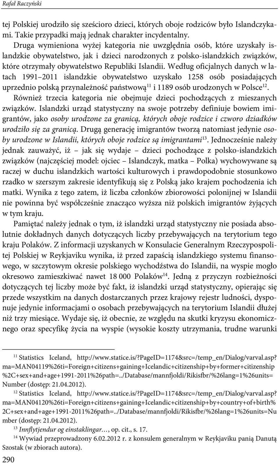 Według oficjalnych danych w latach 1991 2011 islandzkie obywatelstwo uzyskało 1258 osób posiadających uprzednio polską przynależność państwową 11 i 1189 osób urodzonych w Polsce 12.