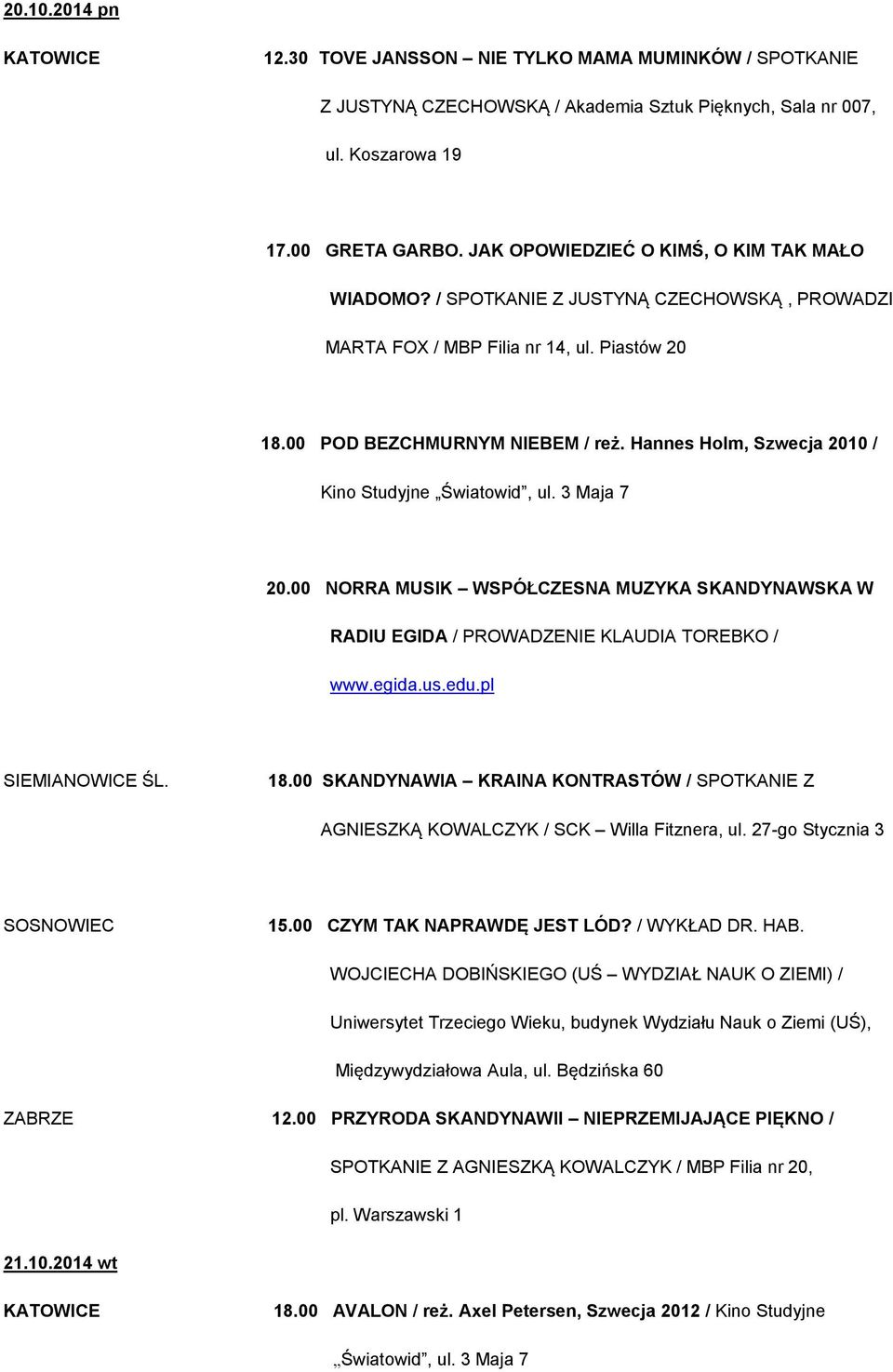 Hannes Holm, Szwecja 2010 / Kino Studyjne Światowid, ul. 3 Maja 7 20.00 NORRA MUSIK WSPÓŁCZESNA MUZYKA SKANDYNAWSKA W RADIU EGIDA / PROWADZENIE KLAUDIA TOREBKO / www.egida.us.edu.pl SIEMIANOWICE ŚL.
