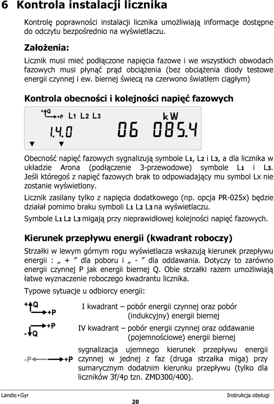 biernej świecą na czerwono światłem ciągłym) Kontrola obecności i kolejności napięć fazowych Obecność napięć fazowych sygnalizują symbole L1, L2 i L3, a dla licznika w układzie Arona (podłączenie