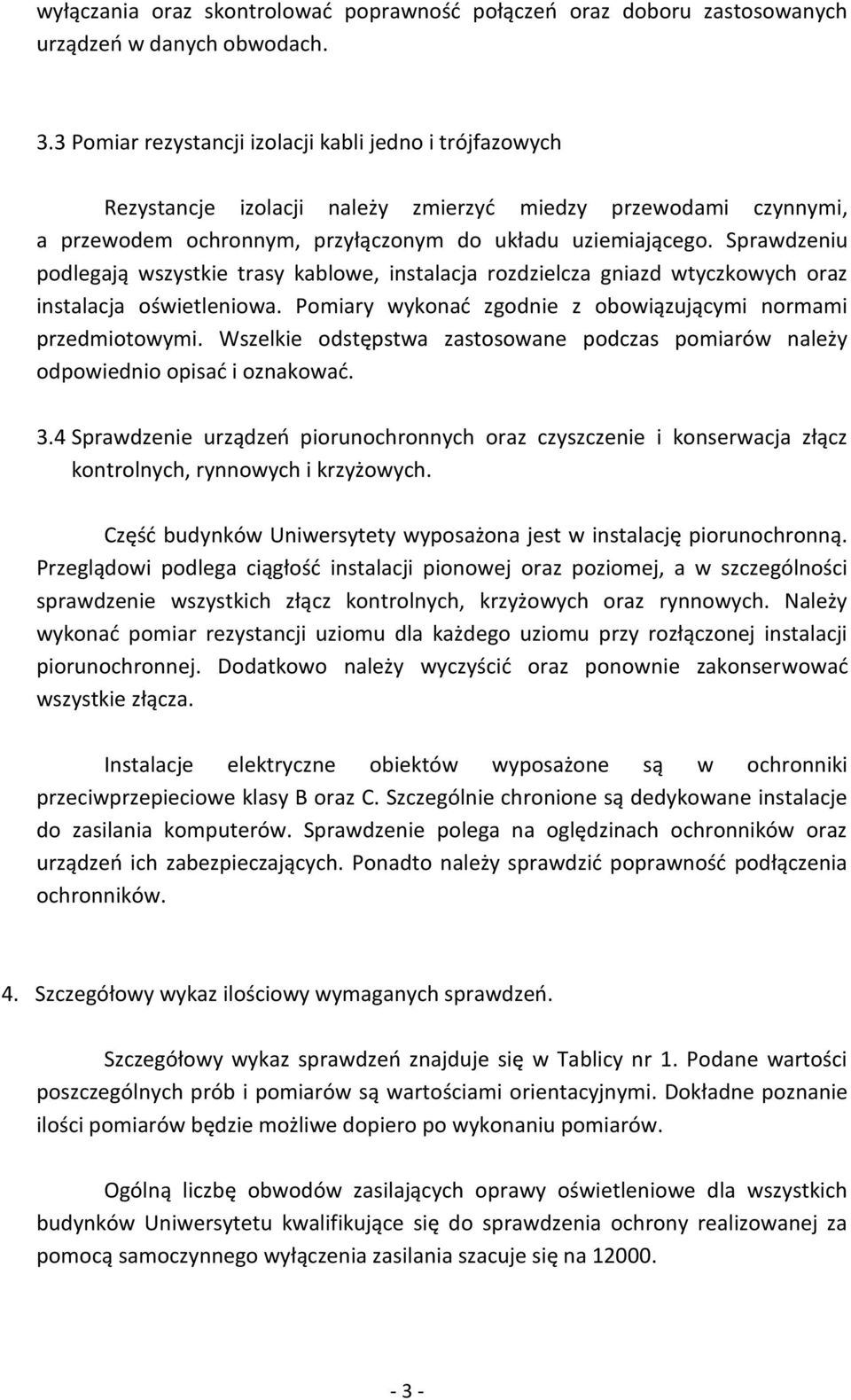 Sprawdzeniu podlegają wszystkie trasy kablowe, instalacja rozdzielcza gniazd wtyczkowych oraz instalacja oświetleniowa. Pomiary wykonać zgodnie z obowiązującymi normami przedmiotowymi.