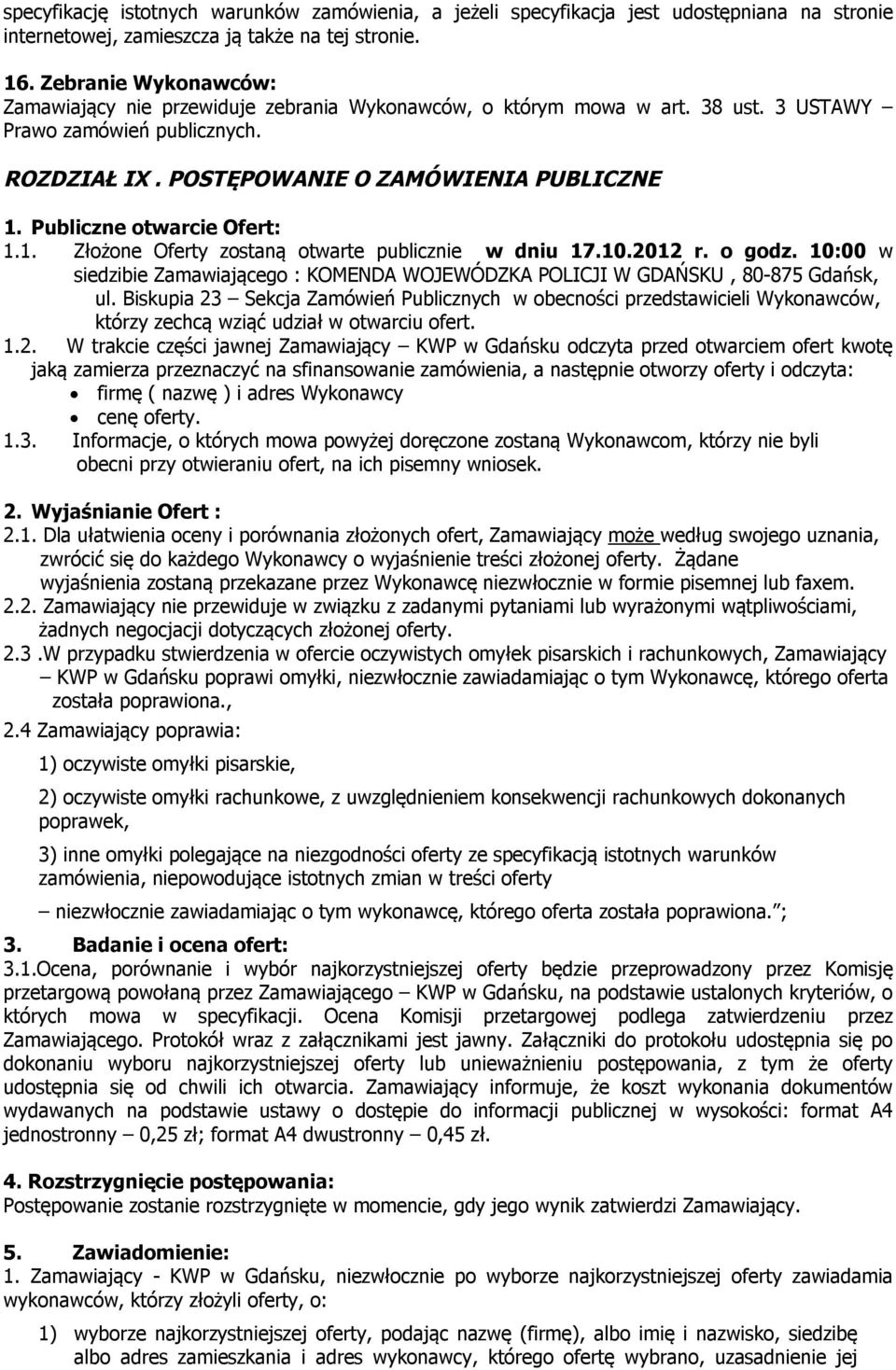 Publiczne otwarcie Ofert: 1.1. Złożone Oferty zostaną otwarte publicznie w dniu 17.10.2012 r. o godz. 10:00 w siedzibie Zamawiającego : KOMENDA WOJEWÓDZKA POLICJI W GDAŃSKU, 80-875 Gdańsk, ul.