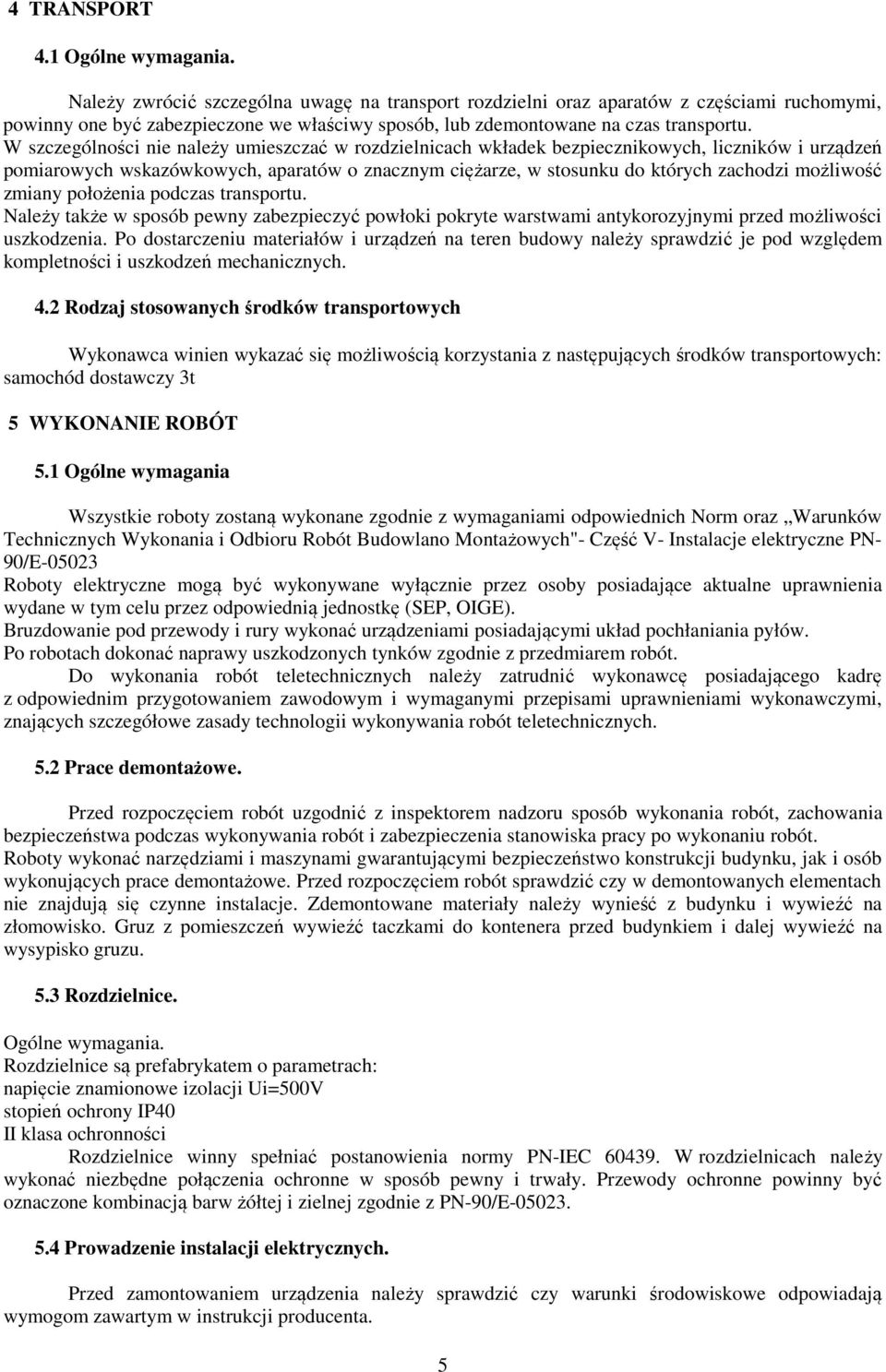 W szczególności nie należy umieszczać w rozdzielnicach wkładek bezpiecznikowych, liczników i urządzeń pomiarowych wskazówkowych, aparatów o znacznym ciężarze, w stosunku do których zachodzi możliwość