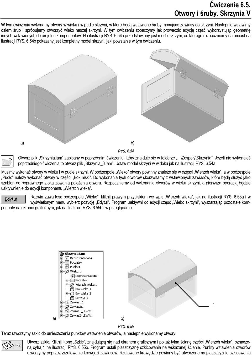 Na ilustracji RYS. 6.54a przedstawiony jest model skrzyni, od którego rozpoczniemy natomiast na ilustracji RYS. 6.54b pokazany jest kompletny model skrzyni, jaki powstanie w tym ćwiczeniu. RYS. 6.54 Otwórz plik Skrzynia.
