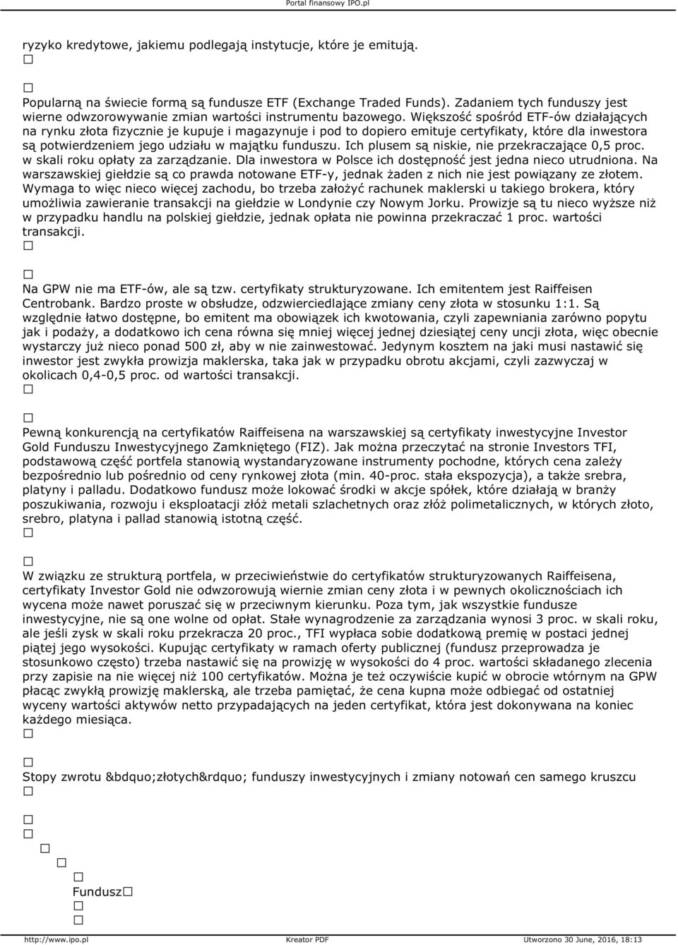 Większość spośród ETF-ów działających na rynku złota fizycznie je kupuje i magazynuje i pod to dopiero emituje certyfikaty, które dla inwestora są potwierdzeniem jego udziału w majątku funduszu.