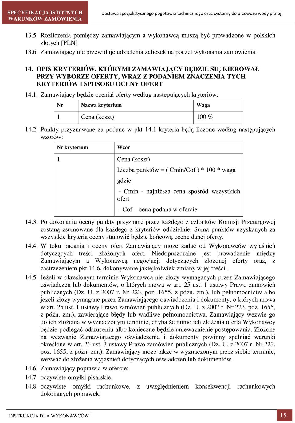 .1. Zamawiający będzie oceniał oferty według następujących kryteriów: Nr Nazwa kryterium Waga 1 Cena (koszt) 100 % 14.2. Punkty przyznawane za podane w pkt 14.