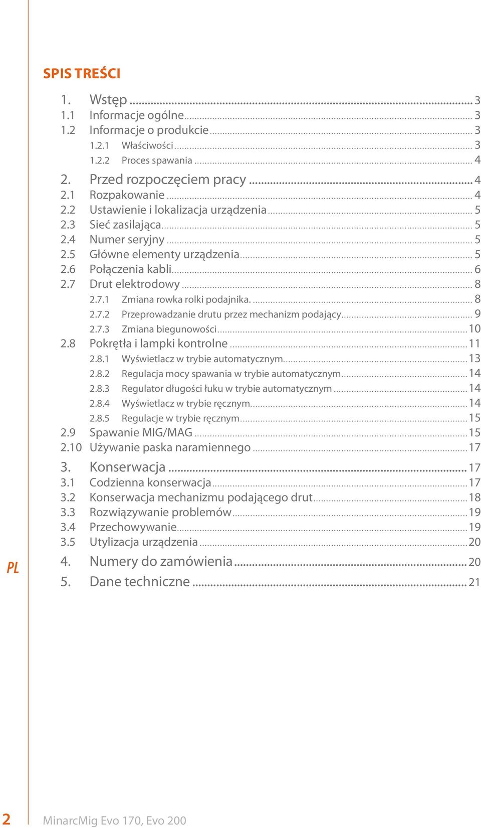 .. 9 2.7.3 Zmiana biegunowości...10 2.8 Pokrętła i lampki kontrolne...11 2.8.1 Wyświetlacz w trybie automatycznym...13 2.8.2 Regulacja mocy spawania w trybie automatycznym...14 2.8.3 Regulator długości łuku w trybie automatycznym.