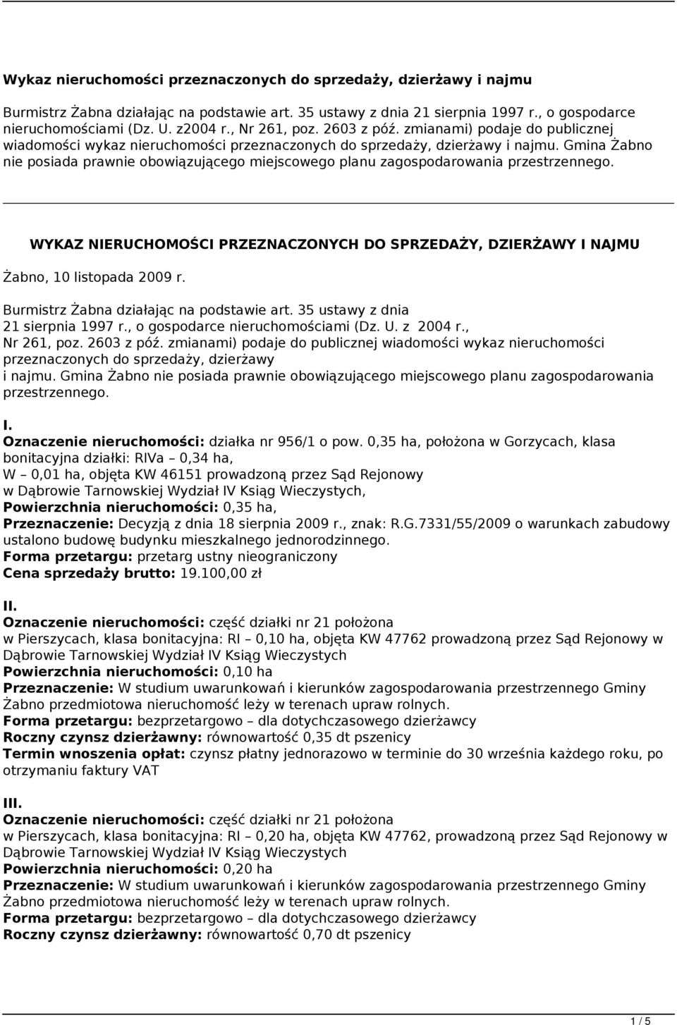 Gmina Żabno nie posiada prawnie obowiązującego miejscowego planu zagospodarowania przestrzennego. WYKAZ NIERUCHOMOŚCI PRZEZNACZONYCH DO SPRZEDAŻY, DZIERŻAWY I NAJMU Żabno, 10 listopada 2009 r.