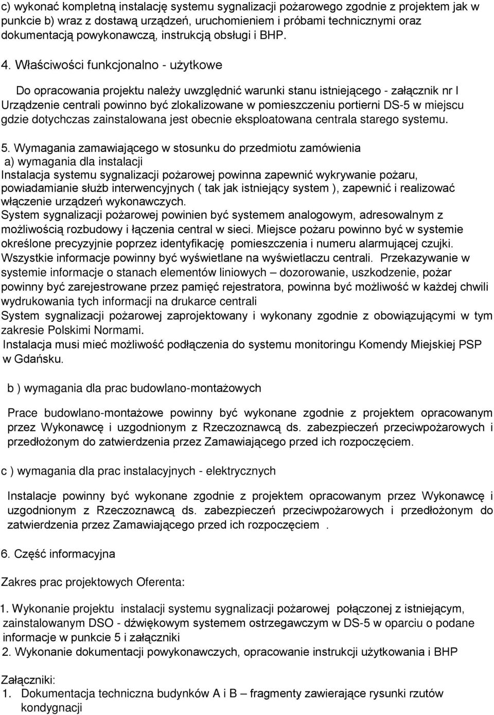 Właściwości funkcjonalno - uŝytkowe Do opracowania projektu naleŝy uwzględnić warunki stanu istniejącego - załącznik nr l Urządzenie centrali powinno być zlokalizowane w pomieszczeniu portierni DS-5