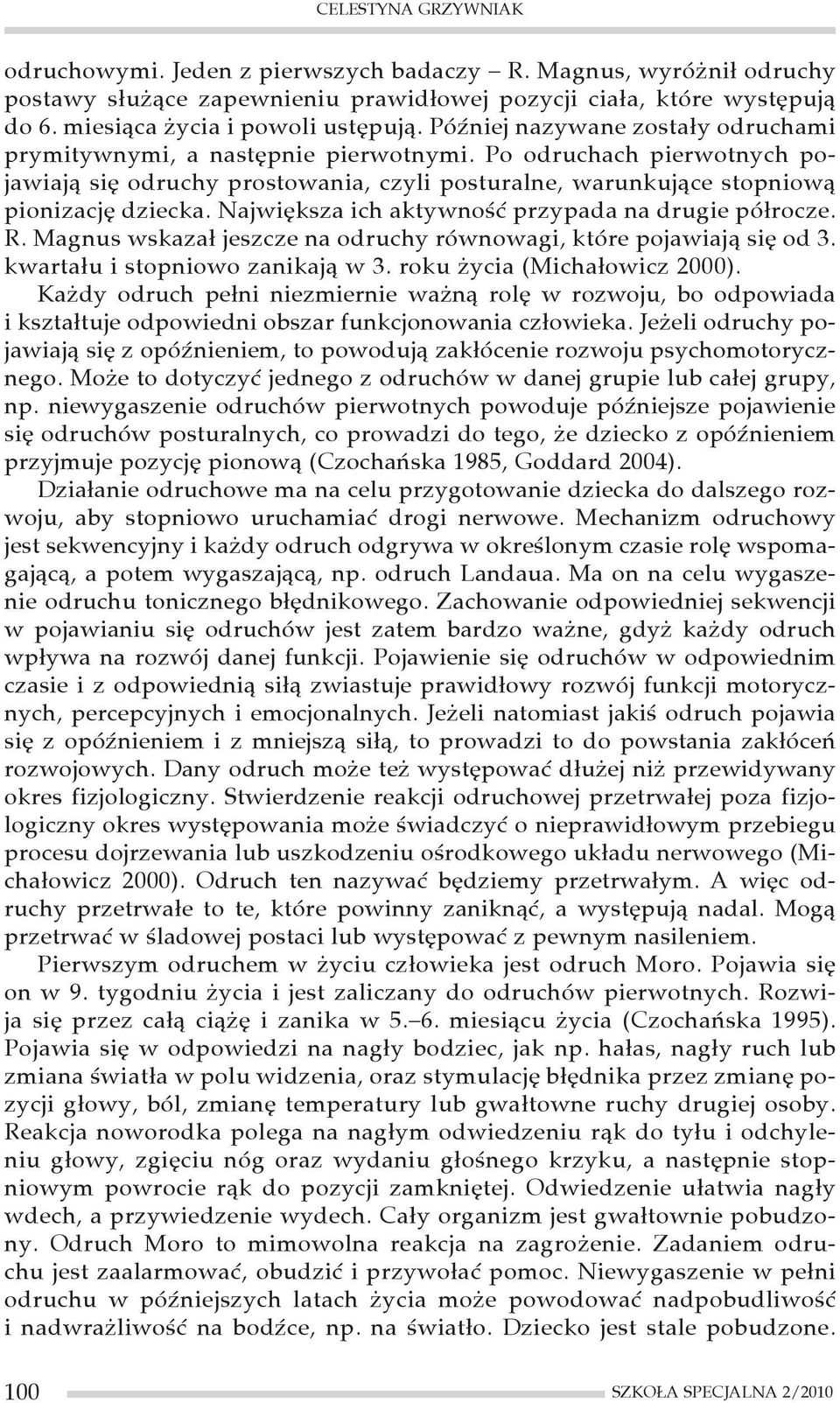 Największa ich aktywność przypada na drugie półrocze. R. Magnus wskazał jeszcze na odruchy równowagi, które pojawiają się od 3. kwartału i stopniowo zanikają w 3. roku życia (Michałowicz 2000).
