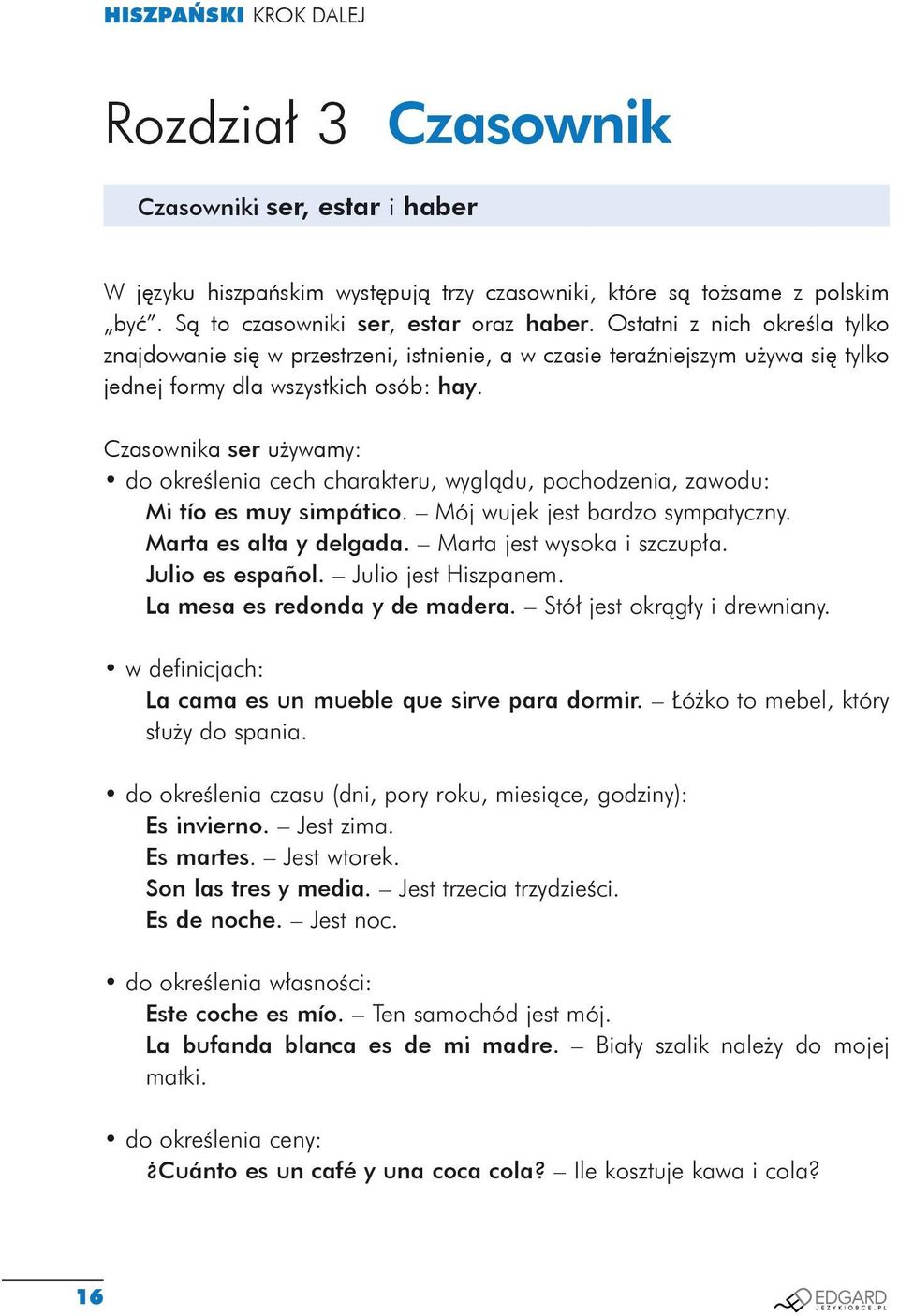 Czasownika ser używamy: do określenia cech charakteru, wyglądu, pochodzenia, zawodu: Mi tío es muy simpático. Mój wujek jest bardzo sympatyczny. Marta es alta y delgada. Marta jest wysoka i szczupła.