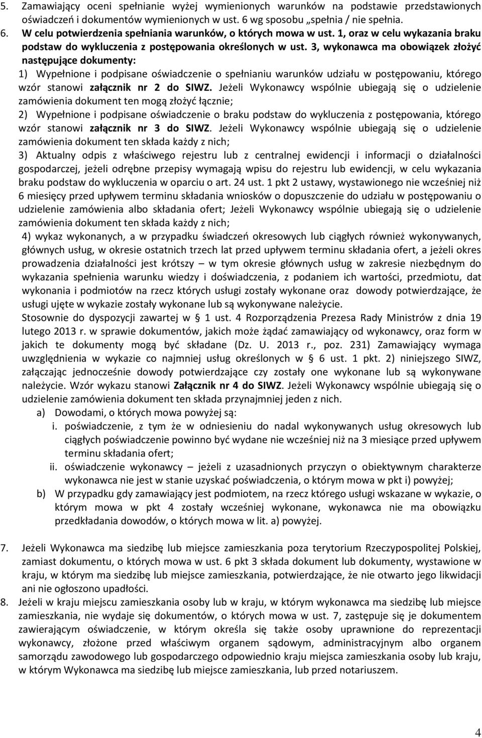 3, wykonawca ma obowiązek złożyć następujące dokumenty: 1) Wypełnione i podpisane oświadczenie o spełnianiu warunków udziału w postępowaniu, którego wzór stanowi załącznik nr 2 do SIWZ.