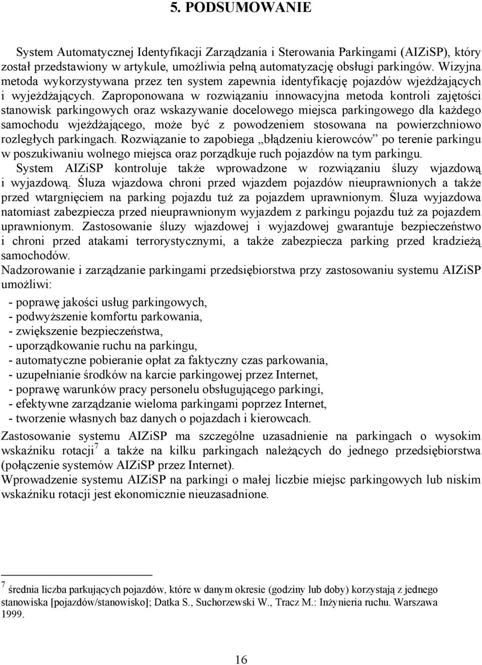 Zaproponowana w rozwiązaniu innowacyjna metoda kontroli zajętości stanowisk parkingowych oraz wskazywanie docelowego miejsca parkingowego dla każdego samochodu wjeżdżającego, może być z powodzeniem