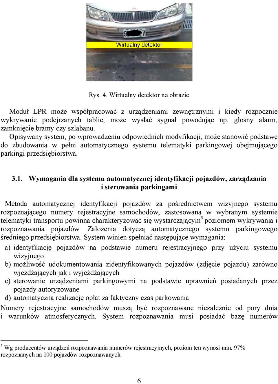Opisywany system, po wprowadzeniu odpowiednich modyfikacji, może stanowić podstawę do zbudowania w pełni automatycznego systemu telematyki parkingowej obejmującego parkingi przedsiębiorstwa. 3.1.