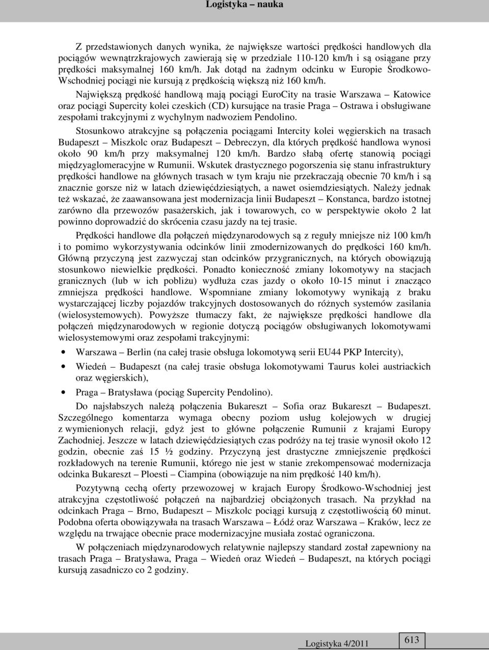Największą prędkość handlową mają pociągi EuroCity na trasie Warszawa Katowice oraz pociągi Supercity kolei czeskich (CD) kursujące na trasie Praga Ostrawa i obsługiwane zespołami trakcyjnymi z