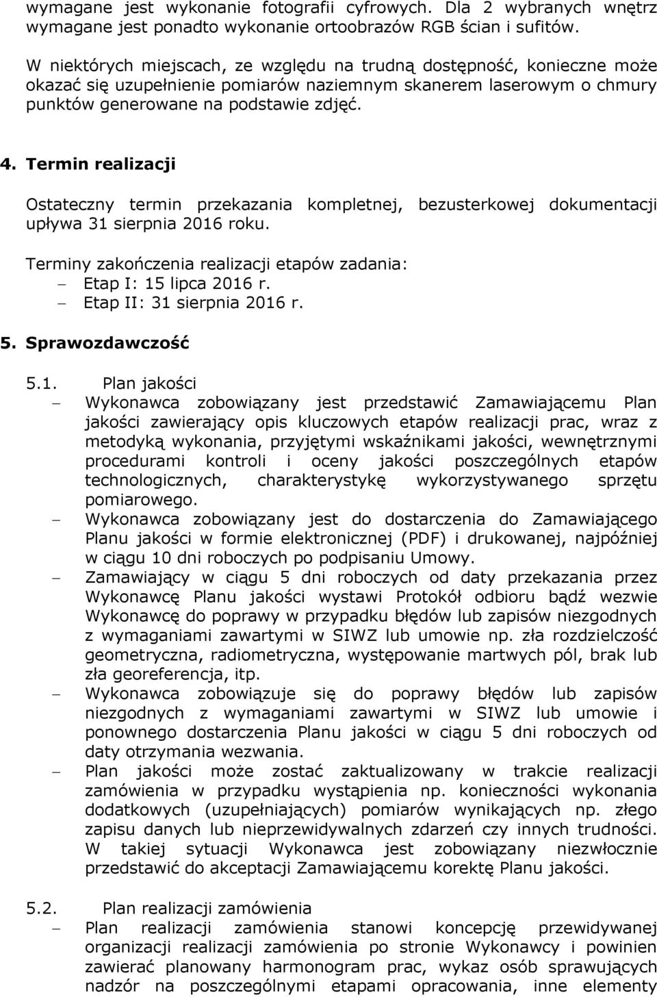 Termin realizacji Ostateczny termin przekazania kompletnej, bezusterkowej dokumentacji upływa 31 sierpnia 2016 roku. Terminy zakończenia realizacji etapów zadania: Etap I: 15 lipca 2016 r.