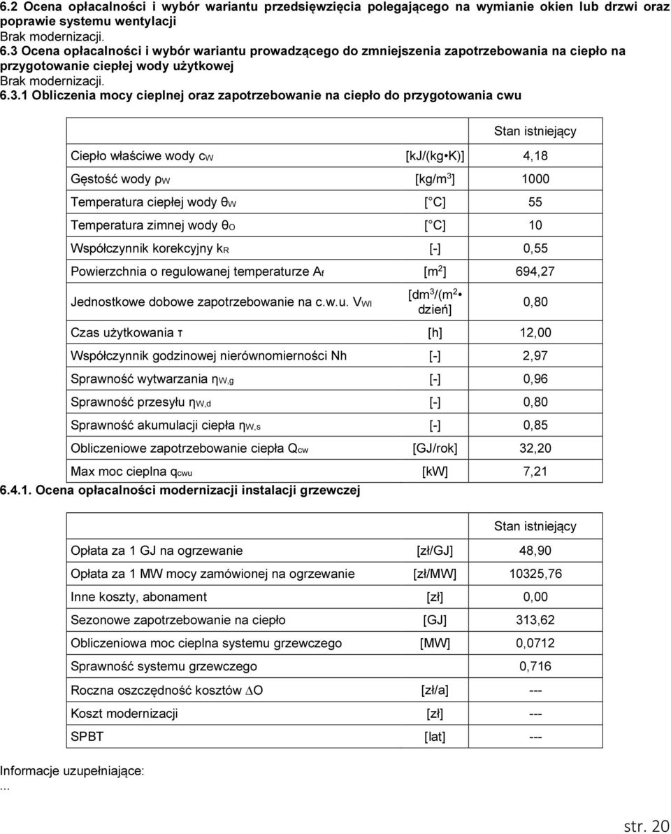 zapotrzebowanie na ciepło do przygotowania cwu Stan istniejący Ciepło właściwe wody cw [kj/(kg K)] 4,18 Gęstość wody ρw [kg/m 3 ] 1000 Temperatura ciepłej wody θw [ C] 55 Temperatura zimnej wody θo [