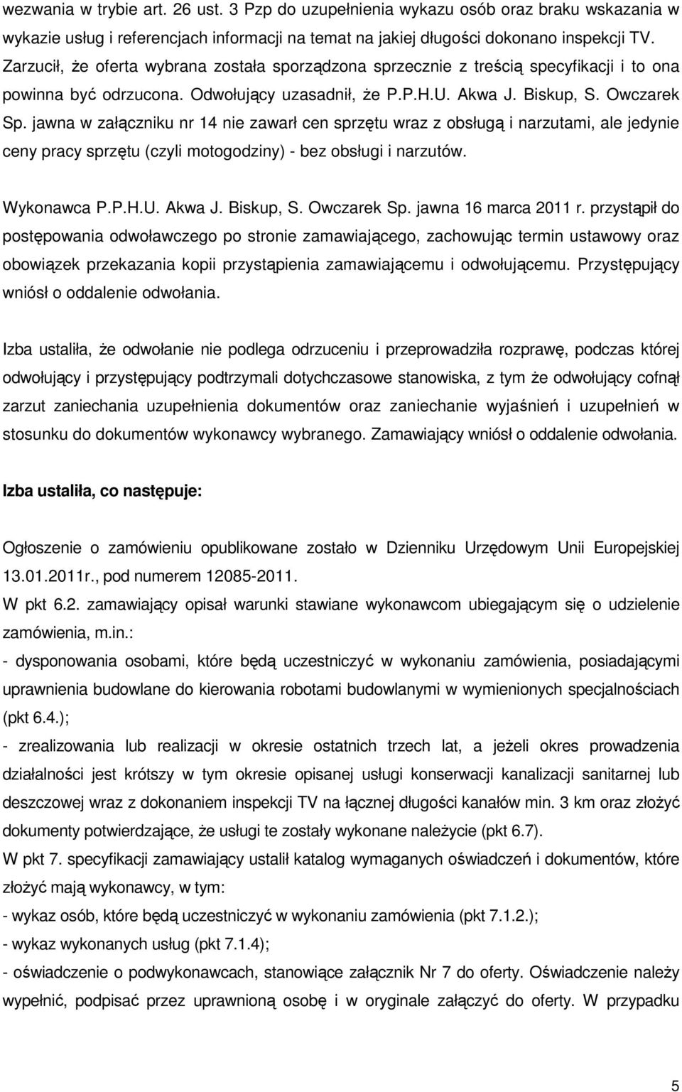 jawna w załączniku nr 14 nie zawarł cen sprzętu wraz z obsługą i narzutami, ale jedynie ceny pracy sprzętu (czyli motogodziny) - bez obsługi i narzutów. Wykonawca P.P.H.U. Akwa J. Biskup, S.
