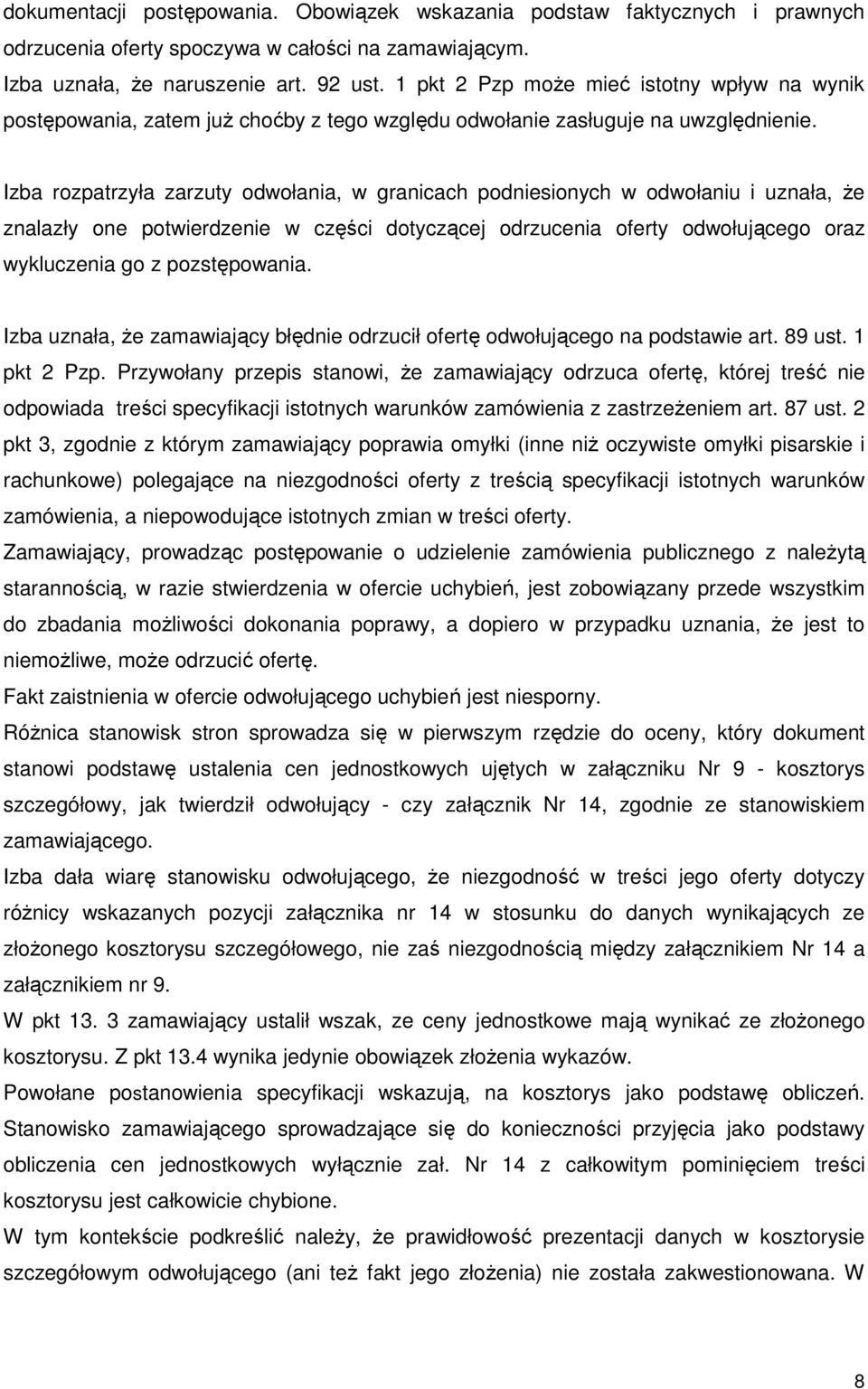 Izba rozpatrzyła zarzuty odwołania, w granicach podniesionych w odwołaniu i uznała, Ŝe znalazły one potwierdzenie w części dotyczącej odrzucenia oferty odwołującego oraz wykluczenia go z