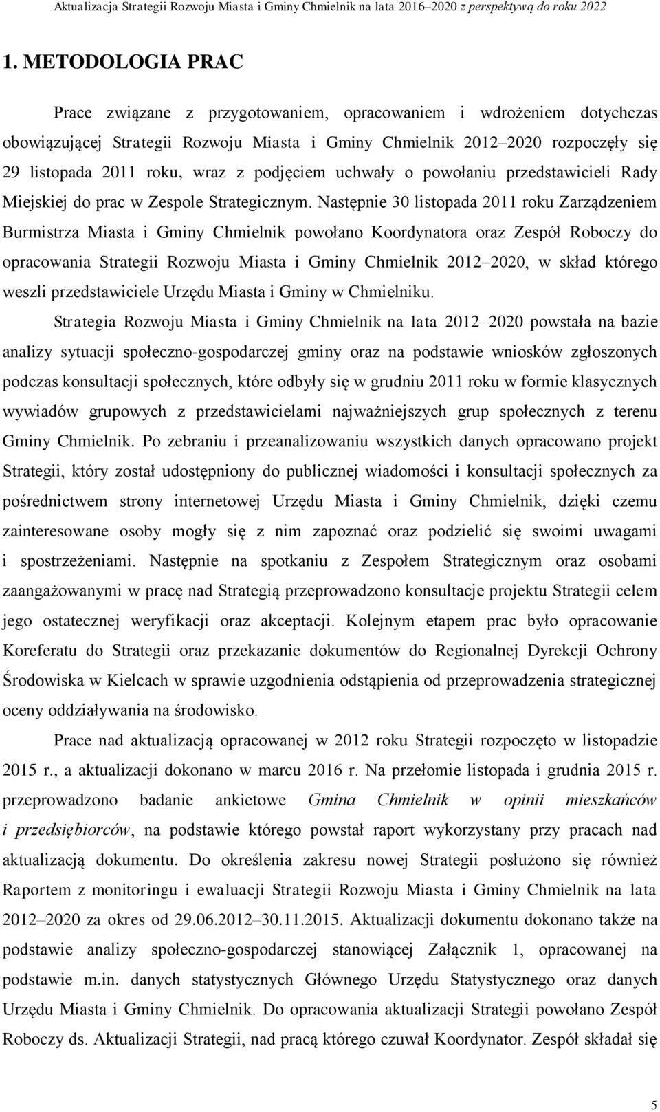 Następnie 30 listopada 2011 roku Zarządzeniem Burmistrza Miasta i Gminy Chmielnik powołano Koordynatora oraz Zespół Roboczy do opracowania Strategii Rozwoju Miasta i Gminy Chmielnik 2012 2020, w