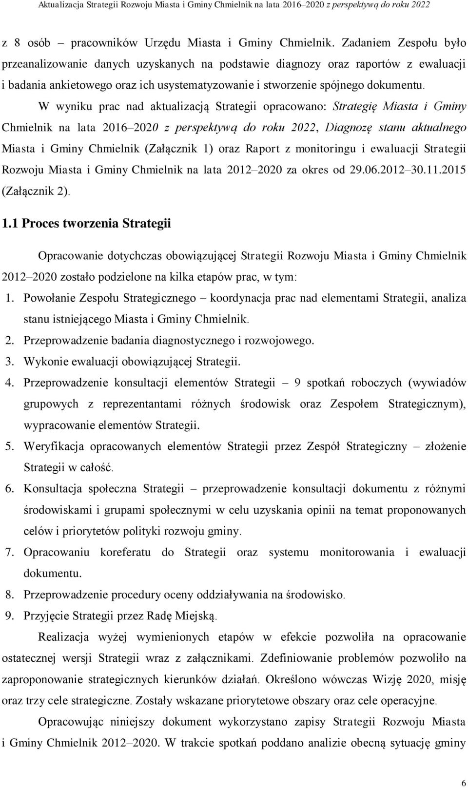 W wyniku prac nad aktualizacją Strategii opracowano: Strategię Miasta i Gminy Chmielnik na lata 2016 2020 z perspektywą do roku 2022, Diagnozę stanu aktualnego Miasta i Gminy Chmielnik (Załącznik 1)