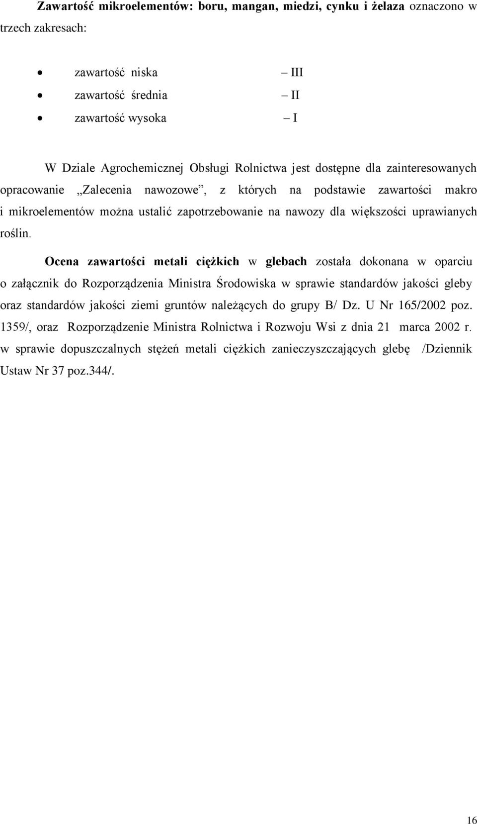 Ocena zawartości metali ciężkich w glebach została dokonana w oparciu o załącznik do Rozporządzenia Ministra Środowiska w sprawie standardów jakości gleby oraz standardów jakości ziemi gruntów