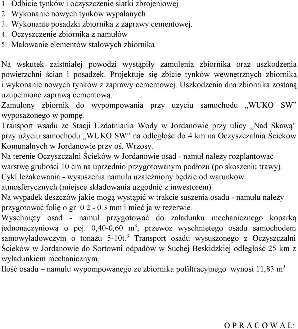 Projektuje się zbicie tynków wewnętrznych zbiornika i wykonanie nowych tynków z zaprawy cementowej. Uszkodzenia dna zbiornika zostaną uzupełnione zaprawą cementową.