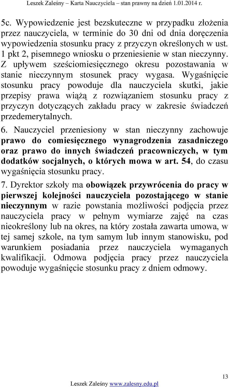 Wygaśnięcie stosunku pracy powoduje dla nauczyciela skutki, jakie przepisy prawa wiążą z rozwiązaniem stosunku pracy z przyczyn dotyczących zakładu pracy w zakresie świadczeń przedemerytalnych. 6.