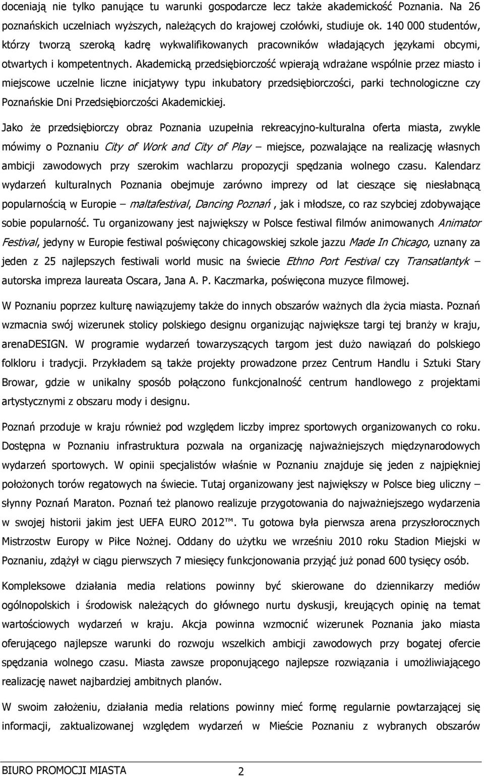Akademicką przedsiębiorczość wpierają wdraŝane wspólnie przez miasto i miejscowe uczelnie liczne inicjatywy typu inkubatory przedsiębiorczości, parki technologiczne czy Poznańskie Dni